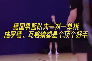 备战欧洲杯！德国男篮一对一单挑，施罗德、瓦格纳大显身手！